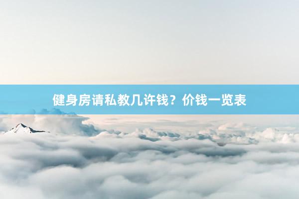 健身房请私教几许钱?价钱一览表
